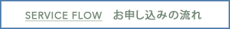 SERVICE FLOW お申し込みの流れ